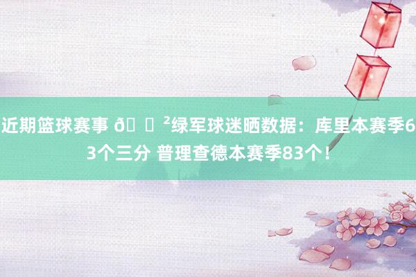 近期篮球赛事 😲绿军球迷晒数据：库里本赛季63个三分 普理查德本赛季83个！