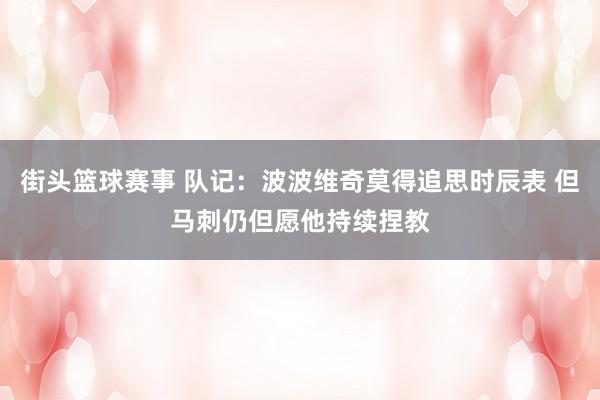 街头篮球赛事 队记：波波维奇莫得追思时辰表 但马刺仍但愿他持续捏教