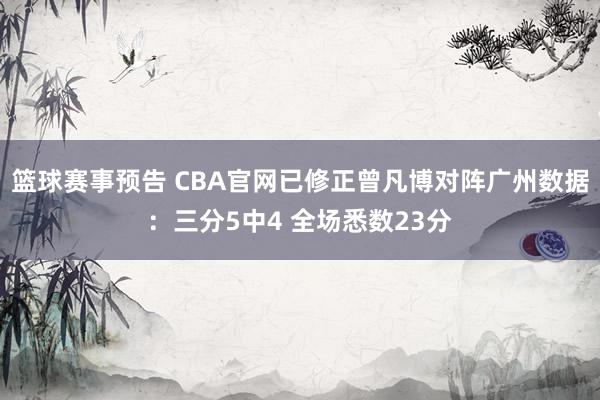 篮球赛事预告 CBA官网已修正曾凡博对阵广州数据：三分5中4 全场悉数23分