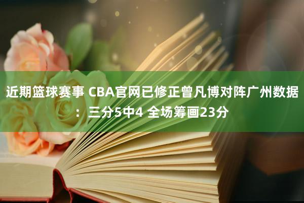 近期篮球赛事 CBA官网已修正曾凡博对阵广州数据：三分5中4 全场筹画23分