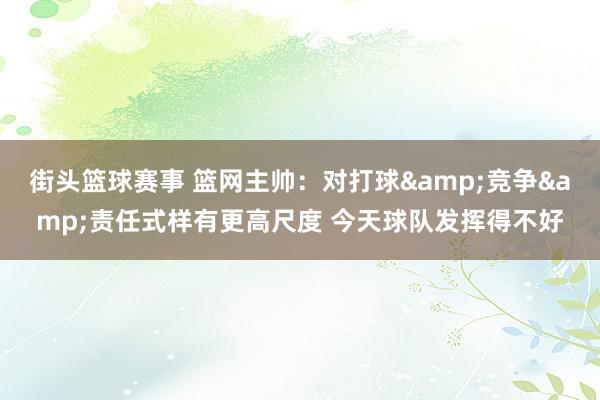 街头篮球赛事 篮网主帅：对打球&竞争&责任式样有更高尺度 今天球队发挥得不好