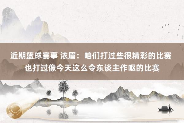 近期篮球赛事 浓眉：咱们打过些很精彩的比赛 也打过像今天这么令东谈主作呕的比赛