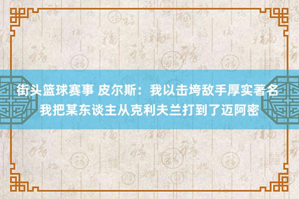 街头篮球赛事 皮尔斯：我以击垮敌手厚实著名 我把某东谈主从克利夫兰打到了迈阿密