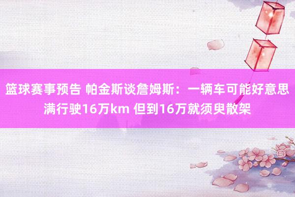 篮球赛事预告 帕金斯谈詹姆斯：一辆车可能好意思满行驶16万km 但到16万就须臾散架