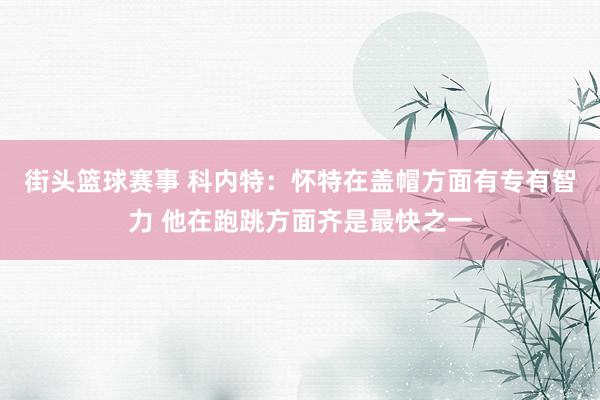 街头篮球赛事 科内特：怀特在盖帽方面有专有智力 他在跑跳方面齐是最快之一