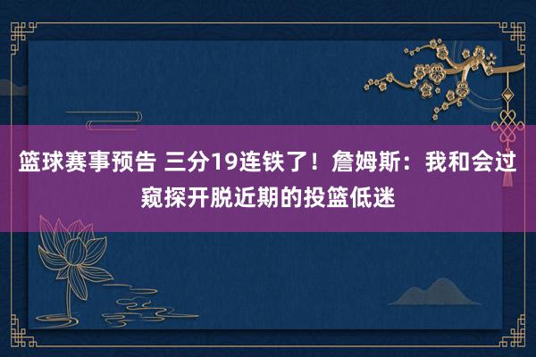 篮球赛事预告 三分19连铁了！詹姆斯：我和会过窥探开脱近期的投篮低迷