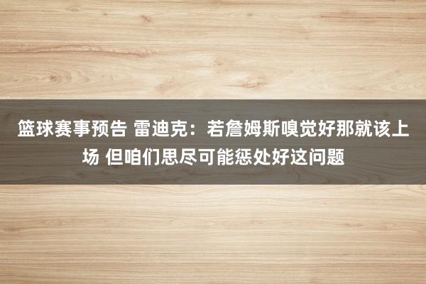 篮球赛事预告 雷迪克：若詹姆斯嗅觉好那就该上场 但咱们思尽可能惩处好这问题