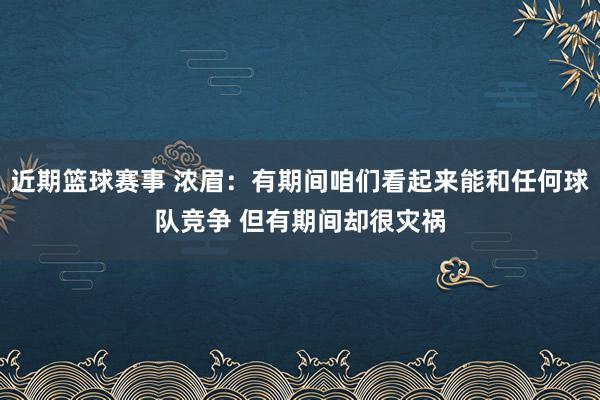 近期篮球赛事 浓眉：有期间咱们看起来能和任何球队竞争 但有期间却很灾祸