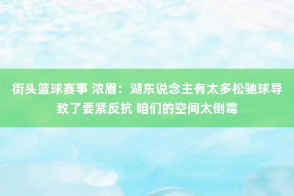 街头篮球赛事 浓眉：湖东说念主有太多松驰球导致了要紧反抗 咱们的空间太倒霉