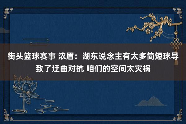 街头篮球赛事 浓眉：湖东说念主有太多简短球导致了迂曲对抗 咱们的空间太灾祸