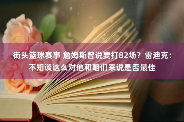 街头篮球赛事 詹姆斯曾说要打82场？雷迪克：不知谈这么对他和咱们来说是否最佳